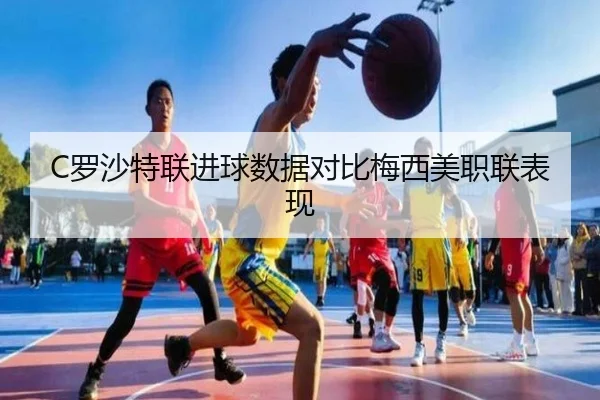 C罗沙特联进球数据对比梅西美职联表现